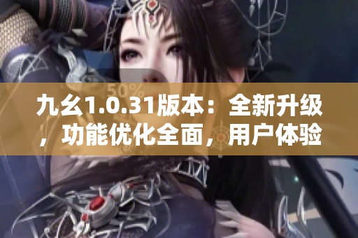 九幺1.0.31版本：全新升級，功能優(yōu)化全面，用戶體驗升級