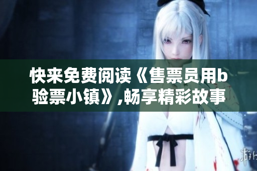 快來免費(fèi)閱讀《售票員用b驗票小鎮(zhèn)》,暢享精彩故事！