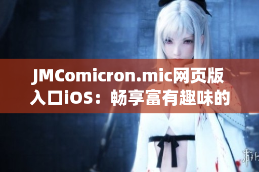 JMComicron.mic網(wǎng)頁版入口iOS：暢享富有趣味的漫畫世界