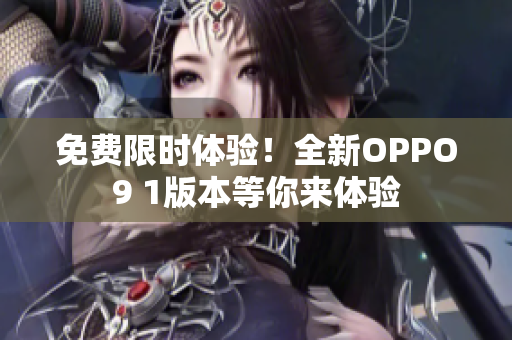 免費(fèi)限時(shí)體驗(yàn)！全新OPPO9 1版本等你來(lái)體驗(yàn)
