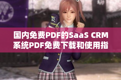 國(guó)內(nèi)免費(fèi)PDF的SaaS CRM系統(tǒng)PDF免費(fèi)下載和使用指南