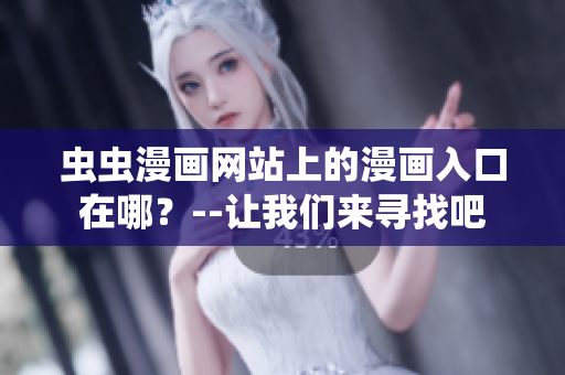 蟲蟲漫畫網站上的漫畫入口在哪？--讓我們來尋找吧