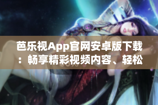 芭樂視App官網(wǎng)安卓版下載：暢享精彩視頻內(nèi)容、輕松追劇新體驗