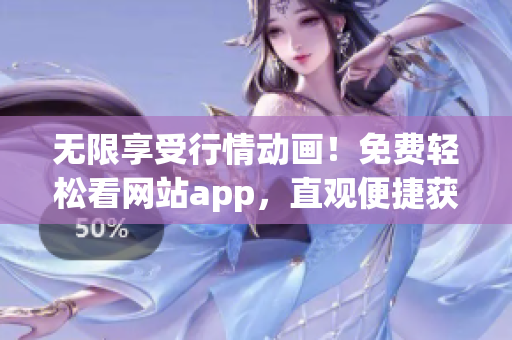 無限享受行情動畫！免費輕松看網(wǎng)站app，直觀便捷獲取最新行情數(shù)據(jù)
