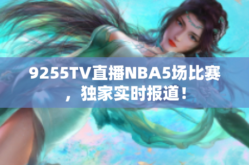 9255TV直播NBA5場比賽，獨家實時報道！