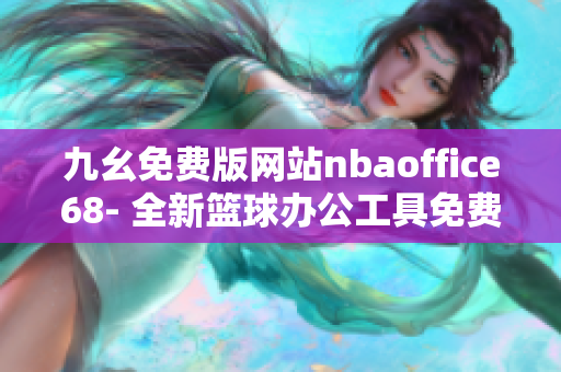 九幺免費版網站nbaoffice68- 全新籃球辦公工具免費體驗, 移動辦公一應俱全