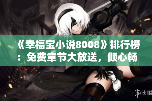 《幸福寶小說8008》排行榜：免費章節(jié)大放送，傾心暢讀！