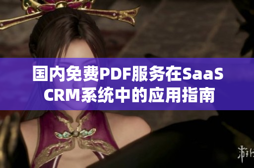 國(guó)內(nèi)免費(fèi)PDF服務(wù)在SaaS CRM系統(tǒng)中的應(yīng)用指南