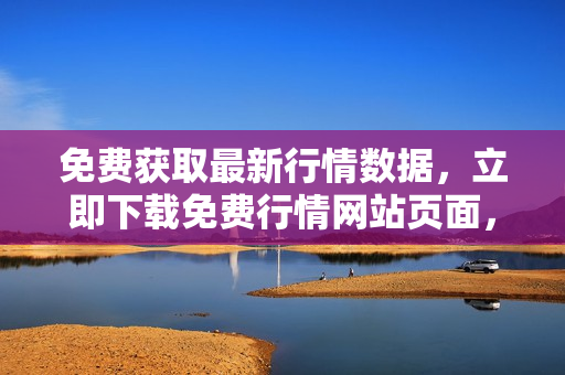免費(fèi)獲取最新行情數(shù)據(jù)，立即下載免費(fèi)行情網(wǎng)站頁(yè)面，全新行情數(shù)據(jù)下載服務(wù)免費(fèi)領(lǐng)取