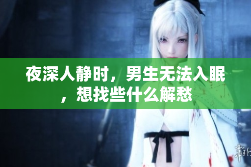 夜深人靜時，男生無法入眠，想找些什么解愁