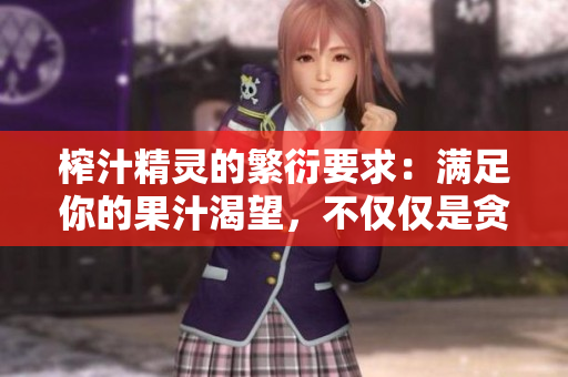 榨汁精靈的繁衍要求：滿足你的果汁渴望，不僅僅是貪婪