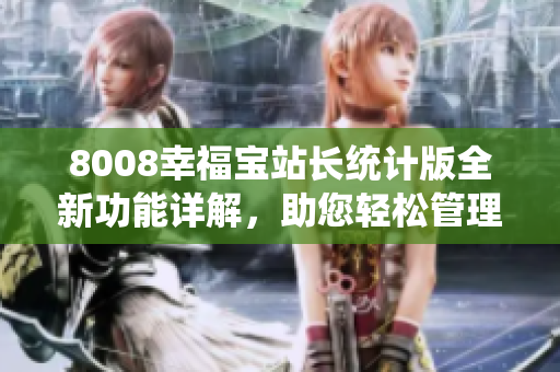 8008幸福寶站長(zhǎng)統(tǒng)計(jì)版全新功能詳解，助您輕松管理網(wǎng)站數(shù)據(jù)！