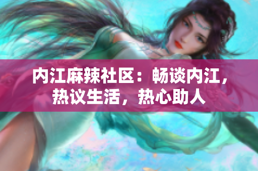 內(nèi)江麻辣社區(qū)：暢談內(nèi)江，熱議生活，熱心助人
