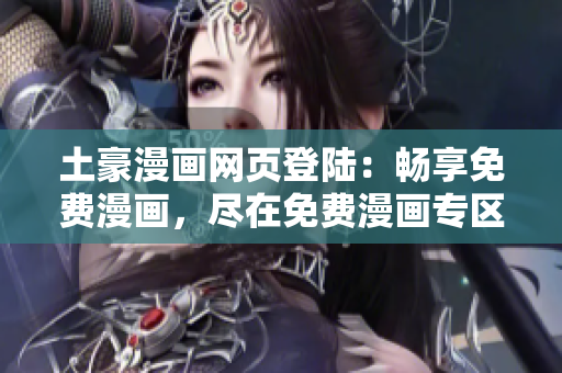 土豪漫畫網(wǎng)頁登陸：暢享免費漫畫，盡在免費漫畫專區(qū)