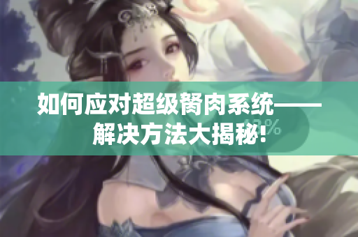 如何應(yīng)對(duì)超級(jí)胬肉系統(tǒng)——解決方法大揭秘!