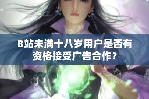 B站未滿十八歲用戶是否有資格接受廣告合作？