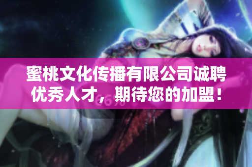蜜桃文化傳播有限公司誠(chéng)聘優(yōu)秀人才，期待您的加盟！