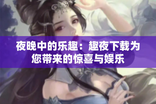 夜晚中的樂趣：趣夜下載為您帶來的驚喜與娛樂