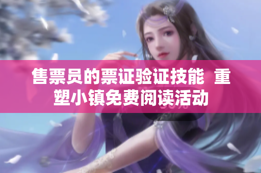 售票員的票證驗(yàn)證技能  重塑小鎮(zhèn)免費(fèi)閱讀活動(dòng)