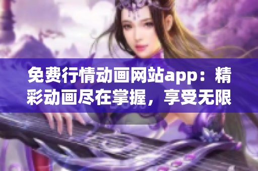 免費(fèi)行情動(dòng)畫網(wǎng)站app：精彩動(dòng)畫盡在掌握，享受無限暢想
