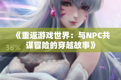 《重返游戲世界：與NPC共謀冒險的穿越故事》