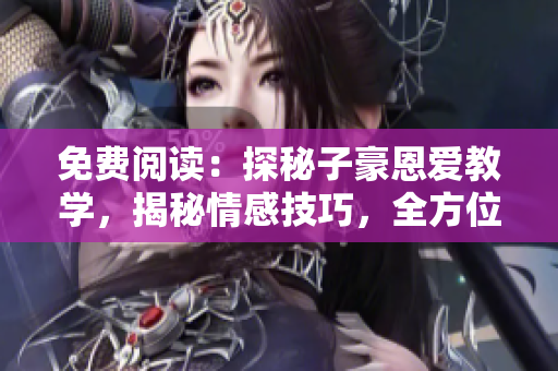 免費(fèi)閱讀：探秘子豪恩愛教學(xué)，揭秘情感技巧，全方位解析情感難題
