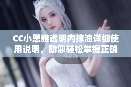 CC小恩雅透明內(nèi)抹油詳細(xì)使用說明，助您輕松掌握正確使用方法