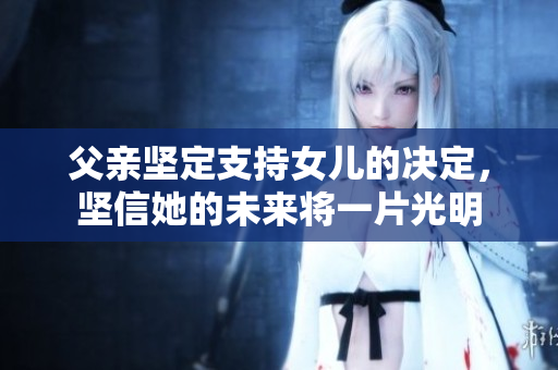 父親堅定支持女兒的決定，堅信她的未來將一片光明