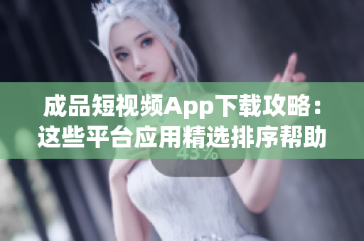 成品短視頻App下載攻略：這些平臺應(yīng)用精選排序幫助你順利找到所需品牌