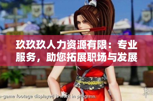 玖玖玖人力資源有限：專業(yè)服務(wù)，助您拓展職場(chǎng)與發(fā)展道路