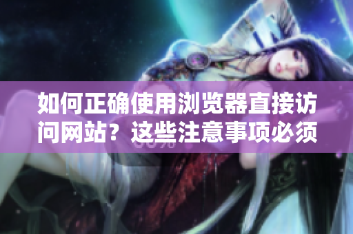 如何正確使用瀏覽器直接訪問網(wǎng)站？這些注意事項必須了解