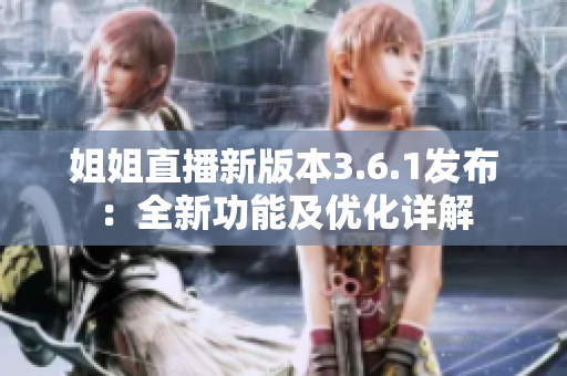 姐姐直播新版本3.6.1發(fā)布：全新功能及優(yōu)化詳解