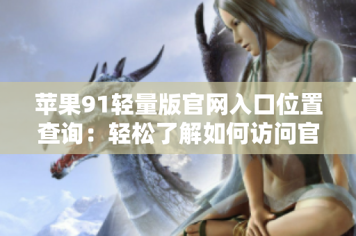蘋果91輕量版官網(wǎng)入口位置查詢：輕松了解如何訪問官方網(wǎng)站