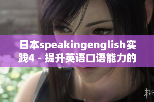 日本speakingenglish實(shí)踐4 - 提升英語(yǔ)口語(yǔ)能力的最佳方法