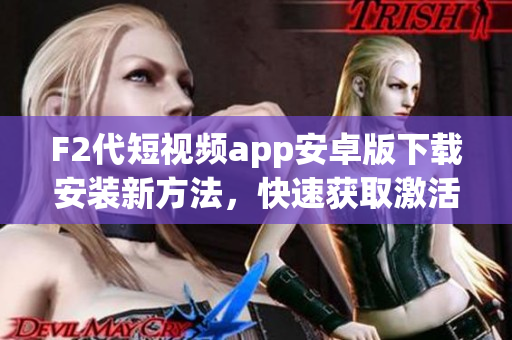 F2代短視頻app安卓版下載安裝新方法，快速獲取激活碼！
