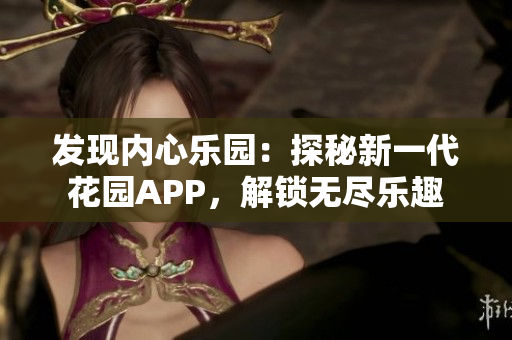 發(fā)現(xiàn)內(nèi)心樂(lè)園：探秘新一代花園APP，解鎖無(wú)盡樂(lè)趣
