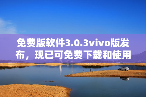 免費版軟件3.0.3vivo版發(fā)布，現已可免費下載和使用