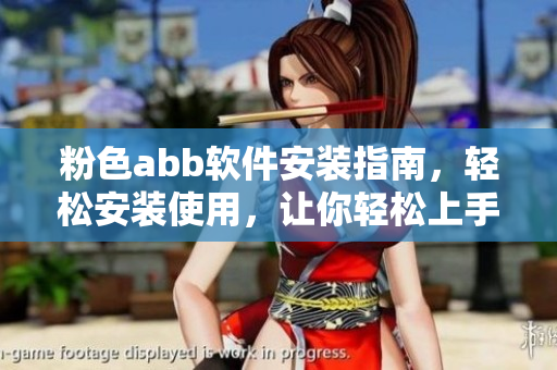 粉色abb軟件安裝指南，輕松安裝使用，讓你輕松上手