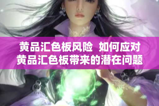 黃品匯色板風(fēng)險(xiǎn)  如何應(yīng)對(duì)黃品匯色板帶來(lái)的潛在問(wèn)題