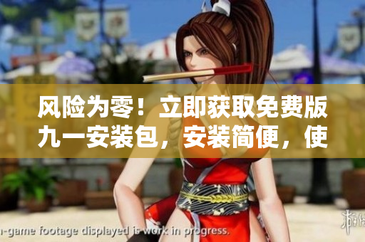 風(fēng)險(xiǎn)為零！立即獲取免費(fèi)版九一安裝包，安裝簡便，使用更放心
