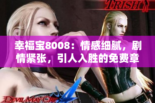 幸福寶8008：情感細(xì)膩，劇情緊張，引人入勝的免費(fèi)章節(jié)小說(shuō)