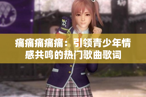 痛痛痛痛痛：引領青少年情感共鳴的熱門歌曲歌詞