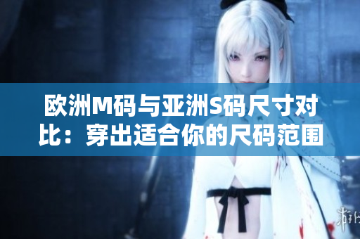 歐洲M碼與亞洲S碼尺寸對比：穿出適合你的尺碼范圍