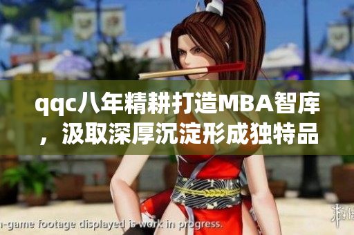 qqc八年精耕打造MBA智庫，汲取深厚沉淀形成獨(dú)特品牌
