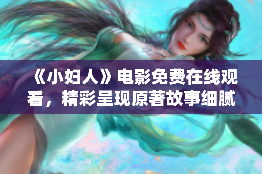 《小婦人》電影免費(fèi)在線觀看，精彩呈現(xiàn)原著故事細(xì)膩細(xì)膩情感變化