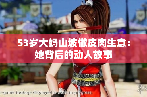 53歲大媽山坡做皮肉生意：她背后的動(dòng)人故事
