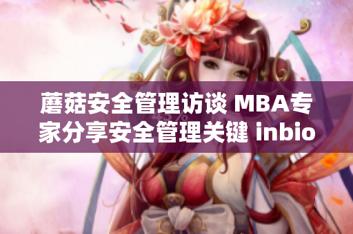 蘑菇安全管理訪談 MBA專家分享安全管理關(guān)鍵 inbiosec