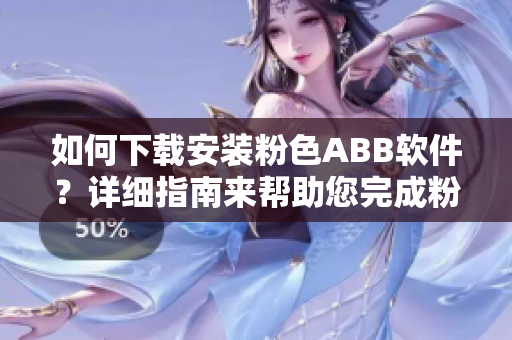 如何下載安裝粉色ABB軟件？詳細(xì)指南來幫助您完成粉色軟件的安裝。
