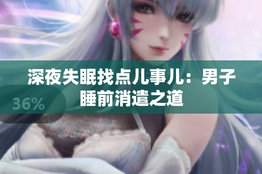 深夜失眠找點(diǎn)兒事兒：男子睡前消遣之道