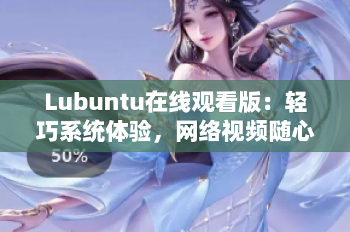 Lubuntu在線觀看版：輕巧系統(tǒng)體驗(yàn)，網(wǎng)絡(luò)視頻隨心暢享